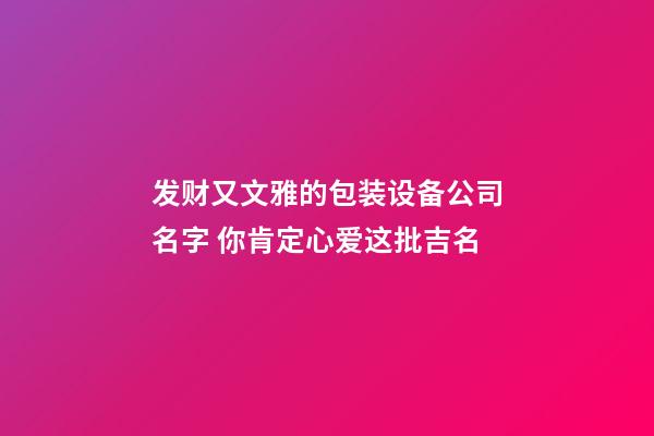 发财又文雅的包装设备公司名字 你肯定心爱这批吉名-第1张-公司起名-玄机派